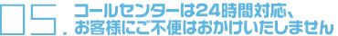 コールセンターは24時間対応、お客様にご不便おかけいたしません