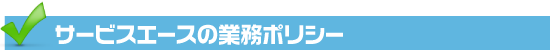 サービスエースの業務ポリシー