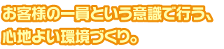 お客様の一員という意識で行う、心地よい環境づくり。