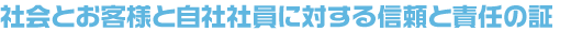 社会とお客様と弊社社員に対する信頼と責任の証